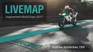 LIVEMAPAugmented World Expo 2017
Andrew Artishchev, CEO
 