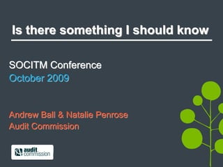 Is there something I should know

SOCITM Conference
October 2009


Andrew Ball & Natalie Penrose
Audit Commission
 