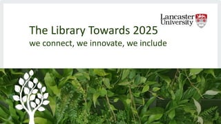 The Library Towards 2025
we connect, we innovate, we include
 