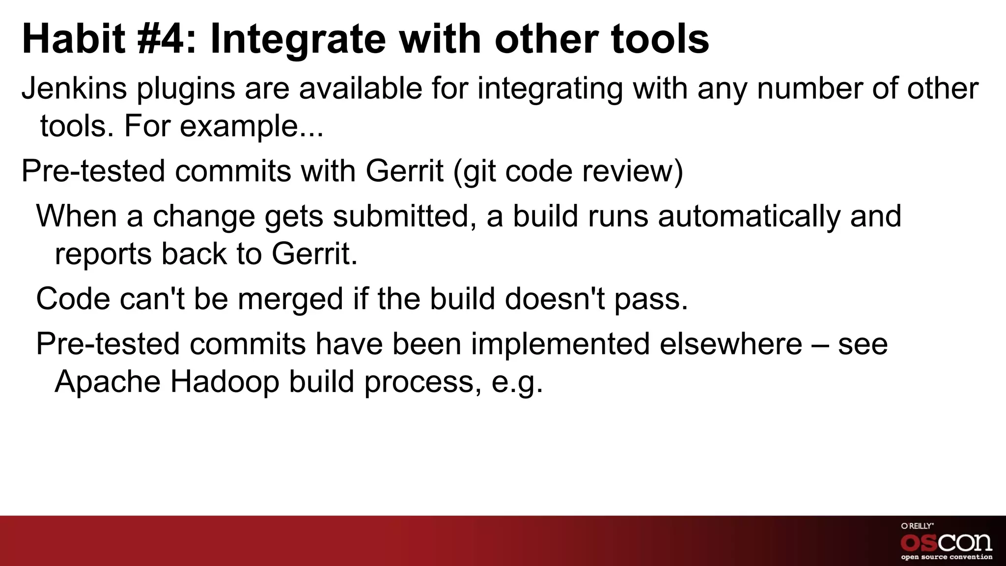 Habit #1: Use plugins productively, continued Plugins you should be using, continued: Disk Usage How much space is that job taking up on the slave? How large ar the archived artifacts for that build? Find the answers easily. Build Timeout Hanging tests a problem? Set a timeout – the build will be aborted if it takes longer. 
