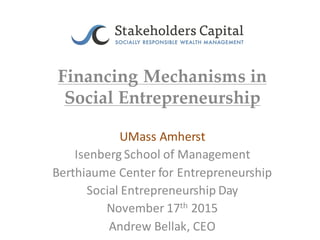 Financing Mechanisms in
Social Entrepreneurship
UMass	Amherst
Isenberg	School	of	Management
Berthiaume	Center	for	Entrepreneurship
Social	Entrepreneurship	Day
November	17th 2015
Andrew	Bellak,	CEO
 