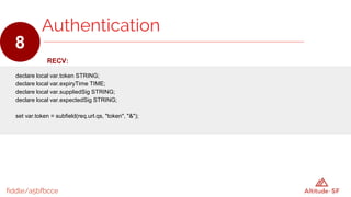 fiddle/a5bfbcce
RECV:
declare local var.token STRING;
declare local var.expiryTime TIME;
declare local var.suppliedSig STRING;
declare local var.expectedSig STRING;
set var.token = subfield(req.url.qs, "token", "&");
Authentication
8
 