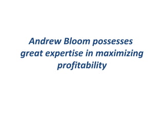 Andrew Bloom possesses
great expertise in maximizing
profitability
 