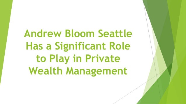 Andrew Bloom Seattle
Has a Significant Role
to Play in Private
Wealth Management
 