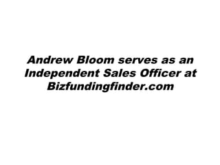 Andrew Bloom serves as an
Independent Sales Officer at
Bizfundingfinder.com
 