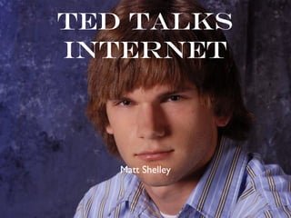 Ted Talks
Internet



   Matt Shelley
 