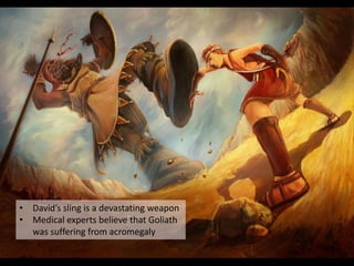 • David’s sling is a devastating weapon
• Medical experts believe that Goliath
was suffering from acromegaly
 