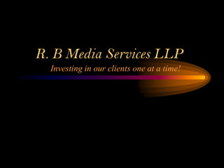 R. B Media Services LLP
  Investing in our clients one at a time!
 