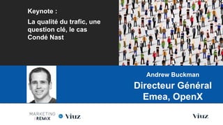 Keynote :
La qualité du trafic, une
question clé, le cas
Condé Nast
Les Nouvelles Frontières du Marketing Digital
Paris, 28 Mai 2015
Andrew Buckman
Directeur Général
Emea, OpenX
 