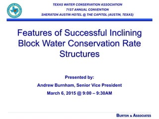 Features of Successful Inclining
Block Water Conservation Rate
Structures
Presented by:
Andrew Burnham, Senior Vice President
March 6, 2015 @ 9:00 – 9:30AM
TEXAS WATER CONSERVATION ASSOCIATION
71ST ANNUAL CONVENTION
SHERATON AUSTIN HOTEL @ THE CAPITOL (AUSTIN, TEXAS)
 