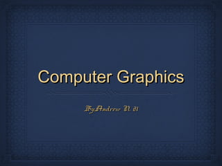 Computer Graphics
By:Andrew N. 21

 