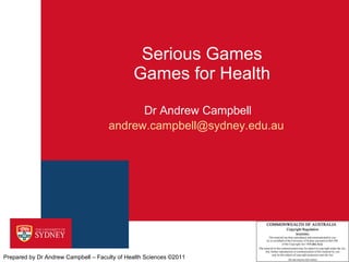 Serious Games Games for Health Dr Andrew Campbell [email_address]   Prepared by Dr Andrew Campbell – Faculty of Health Sciences ©2011 