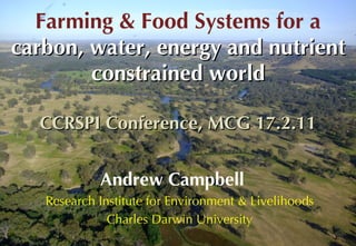 Farming & Food Systems for a  carbon, water, energy and nutrient constrained world CCRSPI Conference, MCG 17.2.11 Andrew Campbell   Research Institute for Environment & Livelihoods Charles Darwin University 