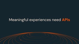Meaningful experiences need APIs
 