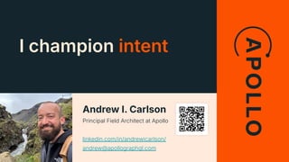 I champion intent
Andrew I. Carlson
Principal Field Architect at Apollo
linkedin.com/in/andrewicarlson/
andrew@apollographql.com
 