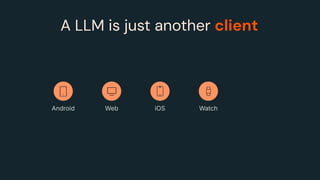A LLM is just another client
Android Web iOS Watch
 