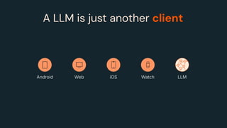 A LLM is just another client
LLM
Android Web iOS Watch
 