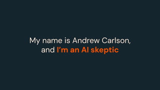 My name is Andrew Carlson,
and I’m an AI skeptic
 