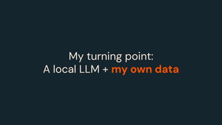 My turning point:
A local LLM + my own data
 