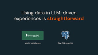 Using data in LLM-driven
experiences is straightforward
Vector databases Raw SQL queries
 