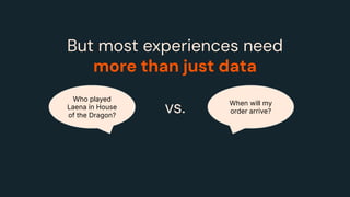 But most experiences need
more than just data
Who played
Laena in House
of the Dragon?
When will my
order arrive?
vs.
 