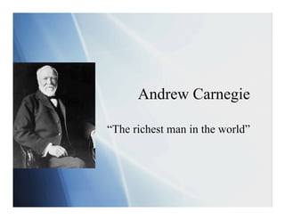 Andrew Carnegie

“The richest man in the world”
 