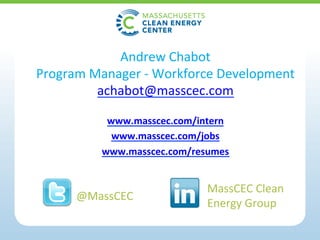 Andrew	Chabot	
Program	Manager	-	Workforce	Development	
achabot@masscec.com			
	
www.masscec.com/intern	
www.masscec.com/jobs	
www.masscec.com/resumes	
	
	
	
MassCEC	Clean		
Energy	Group	
@MassCEC	
 