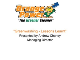 “ Greenwashing - Lessons Learnt” Presented by Andrew Chaney Managing Director 