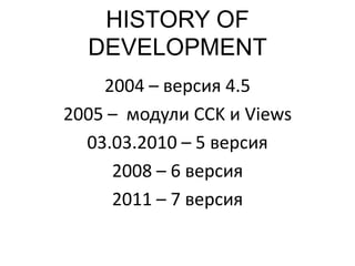 HISTORY OF
DEVELOPMENT
2004 – версия 4.5
2005 – модули CCK и Views
03.03.2010 – 5 версия
2008 – 6 версия
2011 – 7 версия
 