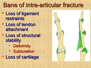 Bane of intra-articular fractureBane of intra-articular fracture
 Loss of ligamentLoss of ligament
restraintsrestraints
 Loss of tendonLoss of tendon
attachmentattachment
 Loss of structuralLoss of structural
stabilitystability

DeformityDeformity

SubluxationSubluxation
 Loss of cartilageLoss of cartilage
3
 