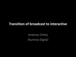 Transition of broadcast to interactive Andrew Chitty Illumina Digital 