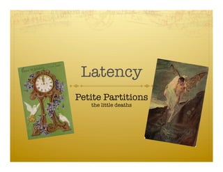 Latency
Petite Partitions
   the little deaths
 