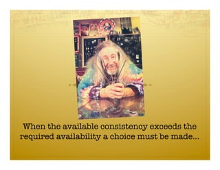 When the available consistency exceeds the
required availability a choice must be made…
 