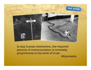 In any human interaction, the required
amount of communication is inversely
proportional to the level of trust…
                                   @bhorowitz
 