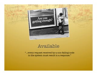 Available
“…every request received by a non-failing node
  in the system must result in a response.”
 