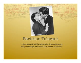 Partition Tolerant
“…the network will be allowed to lose arbitrarily
many messages sent from one node to another”
 