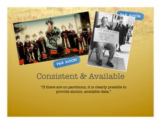 Consistent & Available
 “If there are no partitions, it is clearly possible to
           provide atomic, available data.”
 