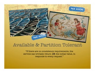 Available & Partition Tolerant
      “If there are no consistency requirements, the
    service can trivially return v0, the initial value, in
                response to every request.”
 