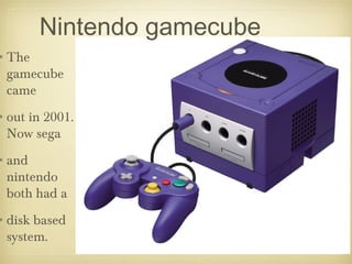 Nintendo gamecube
•The
gamecube
came
•out in 2001.
Now sega
•and
nintendo
both had a
•disk based
system.
 