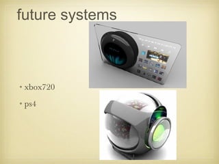 future systems
•xbox720
•ps4
 