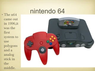 nintendo 64•The n64
came out
in 1996,it
was the
first
system to
use
polygons
and a
analog
stick in
the
middle.
 