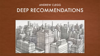 DEEP RECOMMENDATIONS
ANDREW CLEGG
 