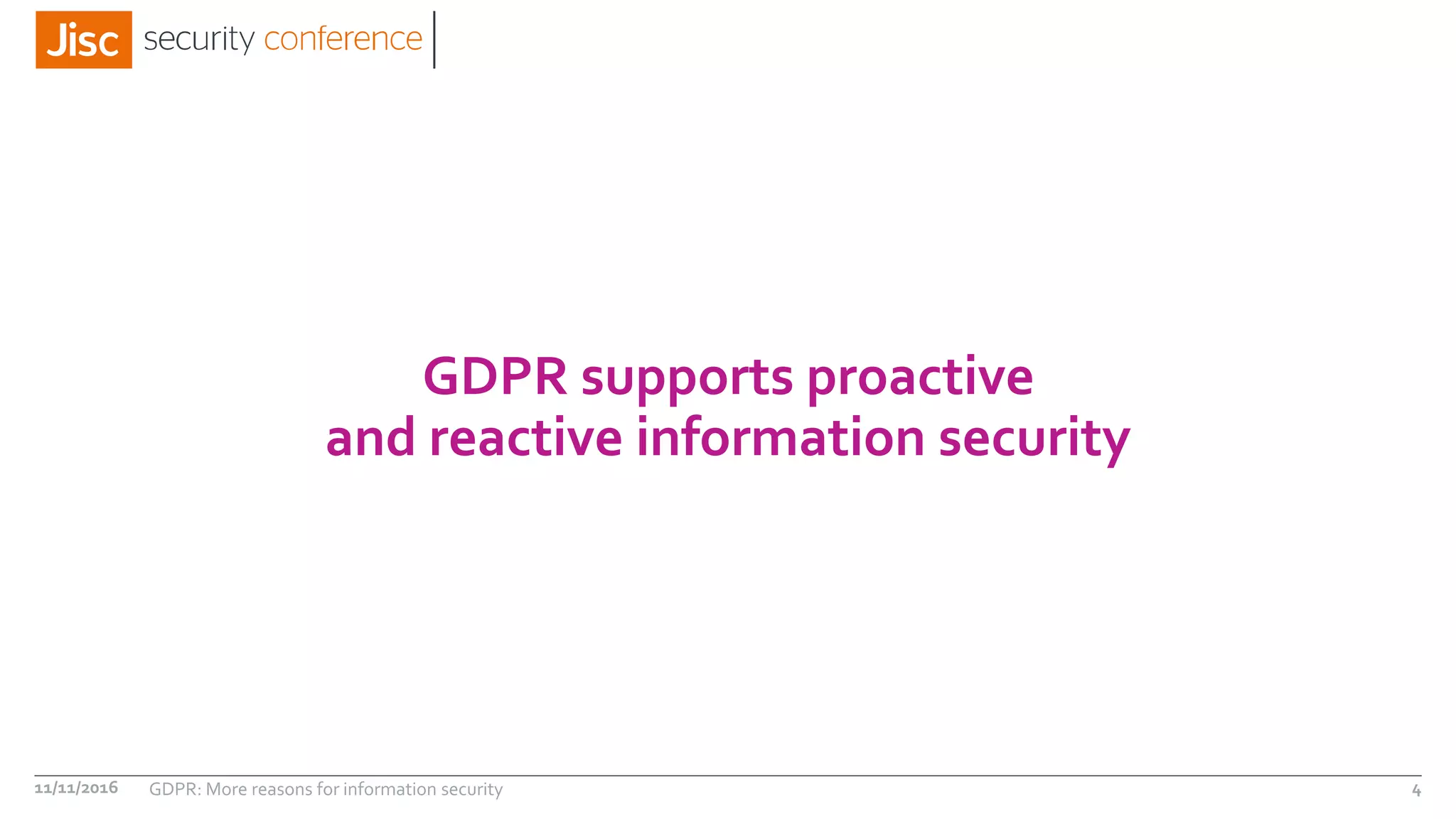 GDPR supports proactive
and reactive information security
11/11/2016 GDPR: More reasons for information security 4
 