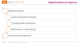 Opportunities to improve
11/11/2016 GDPR: More reasons for information security 9
Regulator guidance
Lessons learned from breaches
Compare public notifications
NIS Directive => more sharing
Cloud security standards etc.
 
