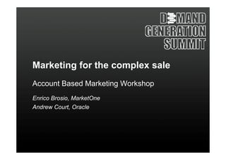 Marketing f th complex sale
M k ti    for the  l     l
Account Based Marketing Workshop
Enrico Brosio MarketOne
       Brosio,
Andrew Court, Oracle
 