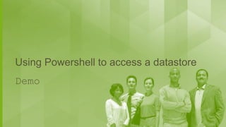 Using Powershell to access a datastore
Demo

 