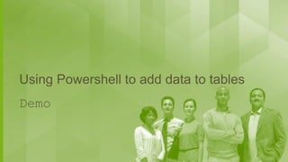 Using Powershell to add data to tables
Demo

 
