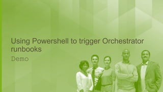 Using Powershell to trigger Orchestrator
runbooks
Demo

 