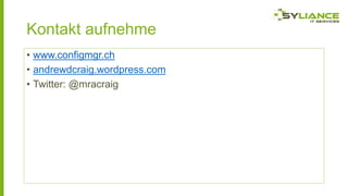 Kontakt aufnehme
• www.configmgr.ch
• andrewdcraig.wordpress.com
• Twitter: @mracraig

 