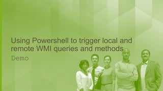 Using Powershell to trigger local and
remote WMI queries and methods
Demo

 